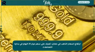 ارتفاع أسعار الذهب في عمان: تعرف على سعر عيار 21 اليوم في بداية التعاملات